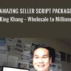 AMAZING Seller Script Package (King Khang - Wholesale to Millions) - King Khang