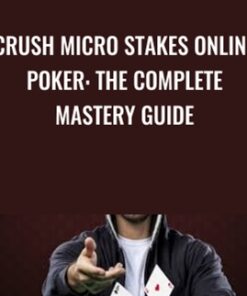 Crush Micro Stakes Online Poker: The Complete Mastery Guide - Alton Hardin