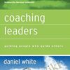 Coaching Leaders: Guiding People Who Guide Others - Daniel White