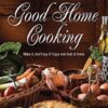 Good Home Cooking: Make It, Don't Buy It! Enjoy Real Food at Home - Diana Peacock