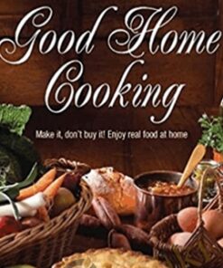 Good Home Cooking: Make It, Don't Buy It! Enjoy Real Food at Home - Diana Peacock