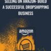 Selling on Amazon: Build a Successful Dropshipping Business - Matt Bernstein