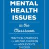 Mental Health Issues in the Classroom:  Practical Strategies for Helping Children and Adolescents Succeed - Jay Berk