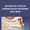 Unleashed: The 4 Levels Of Coaching Mastery For Maximum Client Impact - Christine Hassler