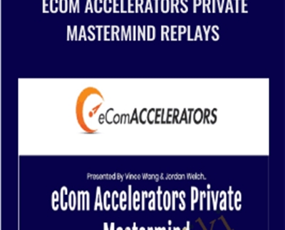 eCom Accelerators Private Mastermind Replays – Vince Wang & Jordan Welch