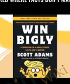 Win Bigly: Persuasion in a World Where Facts Don’t Matter – Scott Adams