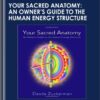 Your Sacred Anatomy: An Owner's Guide To The Human Energy Structure - Desda Zuckerman