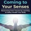 Coming to Your Senses: Recovering from Trauma by Learning to Safely Inhabit Your Body - Bessel van der Kolk