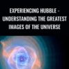 Experiencing Hubble - Understanding the Greatest Images of the Universe - David M. Meyer