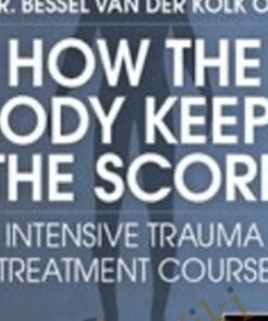Dr. Bessel van der Kolk on How the Body Keeps the Score: Intensive Trauma Treatment Course - Bessel van der Kolk & Others