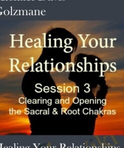 Healing Your Relationships, Session 3: Clearing & Opening the Sacral and Root Chakras