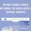 Helping to Make a World that Works: The Social Artist as Cultural Therapist - Jean Houston