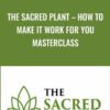The Sacred Plant – How To Make It Work For You Masterclass - John Malanca