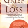 Transforming Grief & Loss: Strategies for Your Clients to Heal the Past, Change the Present and Transform the Future - Ligia M Houben