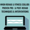 When Rehab & Fitness Collide: Proven Pre- & Post-Rehab Techniques & Interventions - Milica McDowell