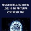 Arcturian Healing Method Level 10 - The Arcturian Mysteries of Time