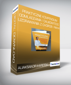 Aliaksandr Haretski - Praktyczne kompendium odmladzania i calkowitego uzdrawiania z chorob i raka