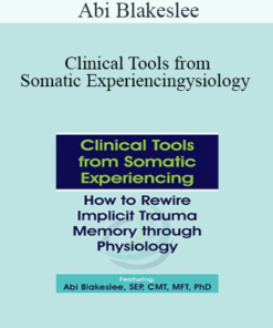 Abi Blakeslee - Clinical Tools from Somatic Experiencing: How to Rewire Implicit Trauma Memory through Physiology
