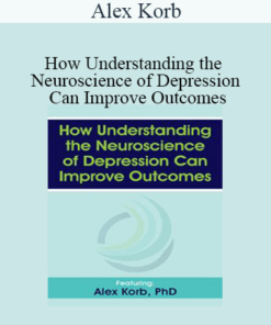 Alex Korb - How Understanding the Neuroscience of Depression Can Improve Outcomes