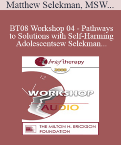[Audio Only] BT08 Workshop 04 - Pathways to Solutions with Self-Harming Adolescents: A Collaborative Strengths-Based Therapy Approach - Matthew Selekman