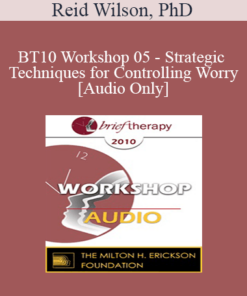 [Audio] BT10 Workshop 05 - Strategic Techniques for Controlling Worry - Reid Wilson