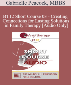 [Audio] BT12 Short Course 03 - Creating Connections for Lasting Solutions in Family Therapy - Gabrielle Peacock
