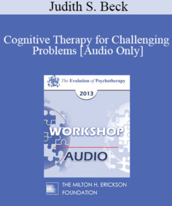 [Audio] EP13 Workshop 18 - Cognitive Therapy for Challenging Problems - Judith S. Beck
