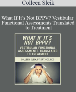 Colleen Sleik - What If It’s Not BPPV? Vestibular Functional Assessments Translated to Treatment