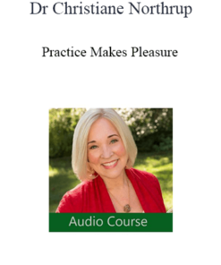 Dr Christiane Northrup - Practice Makes Pleasure: The Art and Science of Falling in Love with Your Life