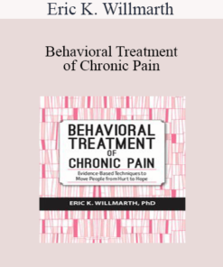 Eric K. Willmarth - Behavioral Treatment of Chronic Pain: Evidence-Based Techniques to Move People from Hurt to Hope