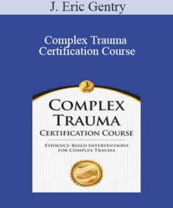 J. Eric Gentry - Complex Trauma Certification Course: Evidence Based Interventions for Complex Trauma