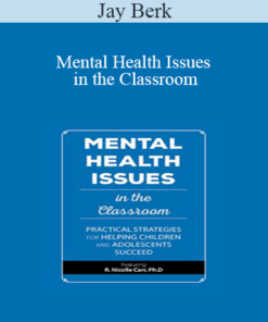 Jay Berk - Mental Health Issues in the Classroom: Practical Strategies for Helping Children and Adolescents Succeed
