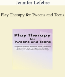 Jennifer Lefebre - Play Therapy for Tweens and Teens: Strategies to Build Rapport