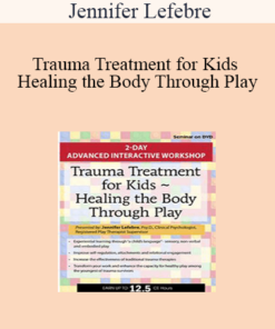 Jennifer Lefebre - Trauma Treatment for Kids - Healing the Body Through Play: Advanced Interactive Workshop