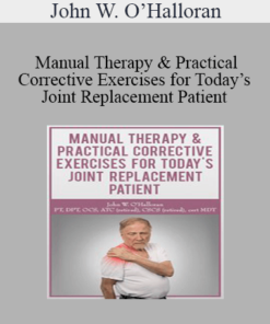 John W. O’Halloran - Manual Therapy & Practical Corrective Exercises for Today’s Joint Replacement Patient