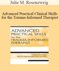 Julie M. Rosenzweig - Advanced Practical Clinical Skills for the Trauma-Informed Therapist