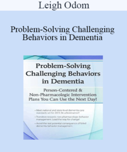 Leigh Odom - Problem-Solving Challenging Behaviors in Dementia: Person-Centered & Non-Pharmacologic Intervention Plans You Can Use the Next day!
