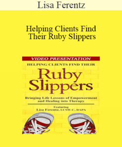 Lisa Ferentz - Helping Clients Find Their Ruby Slippers: Bringing Life Lessons of Empowerment and Healing into Therapy