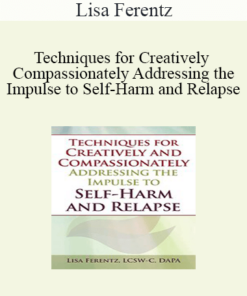 Lisa Ferentz - Techniques for Creatively and Compassionately Addressing the Impulse to Self-Harm and Relapse