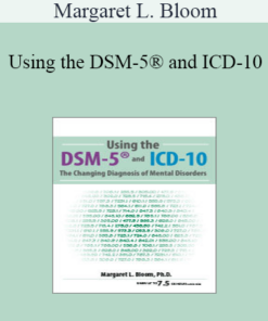 Margaret L. Bloom - Using the DSM-5® and ICD-10: The Changing Diagnosis of Mental Disorders