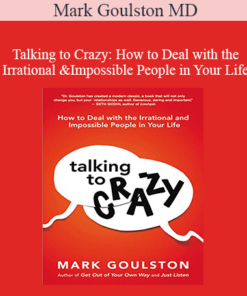 Mark Goulston MD - Talking to Crazy: How to Deal with the Irrational and Impossible People in Your Life