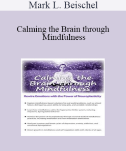 Mark L. Beischel - Calming the Brain through Mindfulness: Rewire Emotions with the Power of Neuroplasticity
