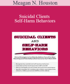 Meagan N. Houston - Suicidal Clients and Self-Harm Behaviors: Clinical Strategies to Confidently Address Two of the Most Daunting (and Potentially Lethal) Scenarios You'll Work With