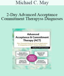 Michael C. May - 2-Day Advanced Acceptance & Commitment Therapy: Your Essential Guide to Clinical Application & Integration of ACT Across Diagnoses