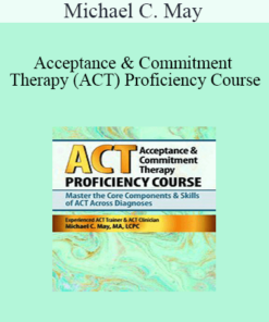 Michael C. May - Acceptance & Commitment Therapy (ACT) Proficiency Course: Master the Core Components & Skills of ACT Across Diagnoses