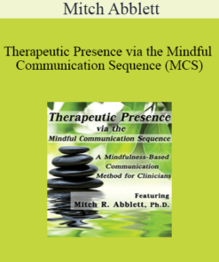 Mitch Abblett - Therapeutic Presence via the Mindful Communication Sequence (MCS): A Mindfulness-Based Communication Method for Clinicians