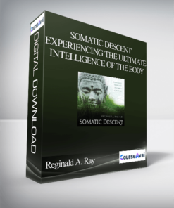 Reginald A. Ray – Somatic Descent Experiencing the Ultimate Intelligence of the Body