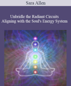 Sara Allen - Unbridle the Radiant Circuits - Aligning with the Soul's Energy System