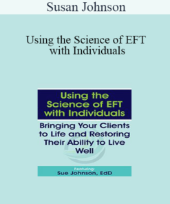 Susan Johnson - Using the Science of EFT with Individuals: Bringing Your Clients to Life and Restoring Their Ability to Live Well