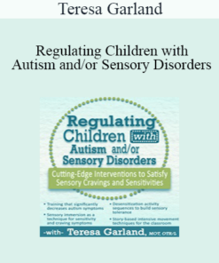 Teresa Garland - Regulating Children with Autism and/or Sensory Disorders: Cutting-Edge Interventions to Satisfy Sensory Cravings and Sensitivities
